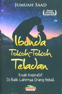 IBUNDA TOKOH-TOKOH : kisah inspiratif di balik lahirnya orang hebat